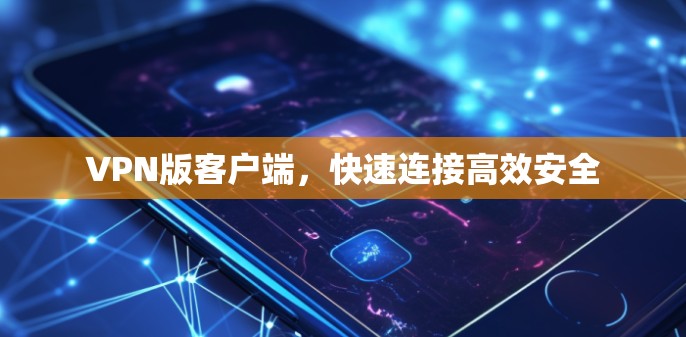 VPN版客户端,快速连接高效安全 VPN版客户端,快速连接高效安全