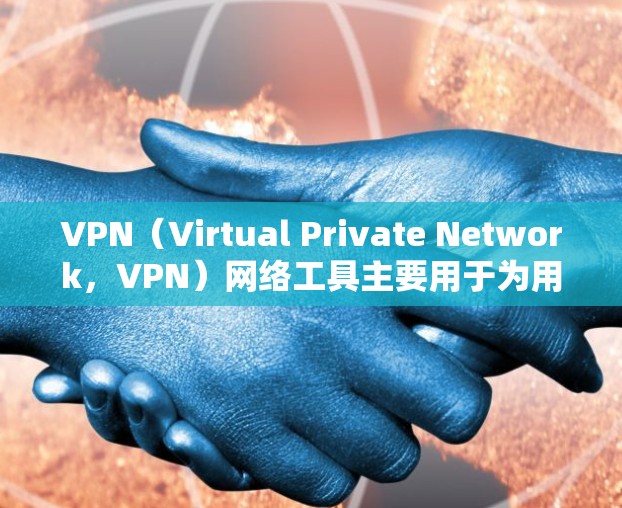 VPN(Virtual Private Network,VPN)网络工具主要用于为用户提供访问国外网站、服务或应用的网络保护,确保用户的访问安全。以下是对 VPN 罚幅网络工具和海外访问方案的分析 VPN(Virtual Private Network,VPN)网络工具主要用于为用户提供访问国外网站、服务或应用的网络保护,确保用户的访问安全。以下是对 VPN 罚幅网络工具和海外访问方案的分析