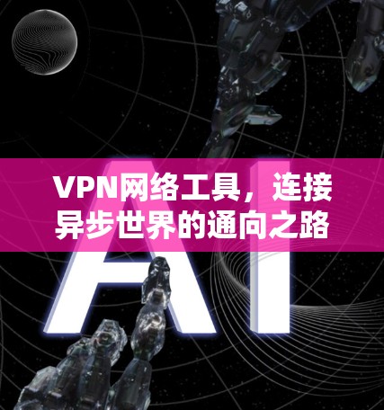 VPN网络工具,连接异步世界的通向之路 VPN网络工具,连接异步世界的通向之路
