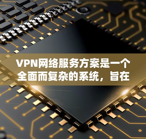 VPN网络服务方案是一个全面而复杂的系统,旨在通过加密和安全手段保护用户数据。以下是一个详细且结构化的VPN网络服务方案 VPN网络服务方案是一个全面而复杂的系统,旨在通过加密和安全手段保护用户数据。以下是一个详细且结构化的VPN网络服务方案