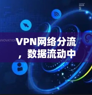 VPN网络分流,数据流动中的挑战与解决方案 VPN网络分流,数据流动中的挑战与解决方案