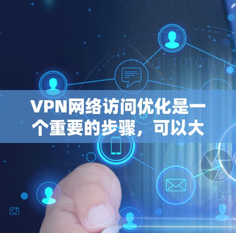 VPN网络访问优化是一个重要的步骤,可以大大提升你的访问效率和安全性。以下是一些优化VPN网络访问的步骤和方法 VPN网络访问优化是一个重要的步骤,可以大大提升你的访问效率和安全性。以下是一些优化VPN网络访问的步骤和方法