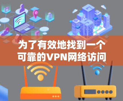 为了有效地找到一个可靠的VPN网络访问平台,并确保安全使用,可以按照以下步骤进行 为了有效地找到一个可靠的VPN网络访问平台,并确保安全使用,可以按照以下步骤进行