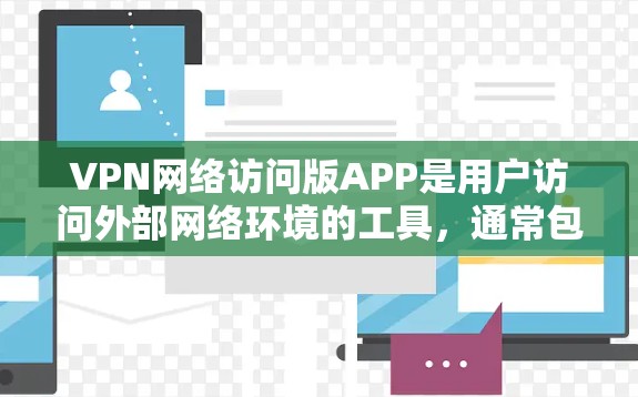 VPN网络访问版APP是用户访问外部网络环境的工具，通常包括选择不同的VPN服务和配置选项。以下是对这些APP的详细分析