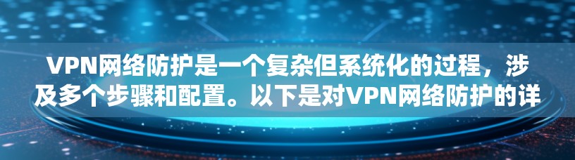 VPN网络防护是一个复杂但系统化的过程,涉及多个步骤和配置。以下是对VPN网络防护的详细总结和指南 VPN网络防护是一个复杂但系统化的过程,涉及多个步骤和配置。以下是对VPN网络防护的详细总结和指南