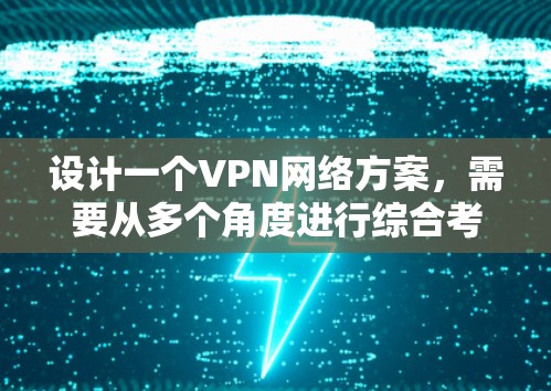 设计一个VPN网络方案,需要从多个角度进行综合考虑,以确保安全、高效和用户友好的效果。以下是一个分步指南,帮助你构建一个完整的VPN网络方案 设计一个VPN网络方案,需要从多个角度进行综合考虑,以确保安全、高效和用户友好的效果。以下是一个分步指南,帮助你构建一个完整的VPN网络方案