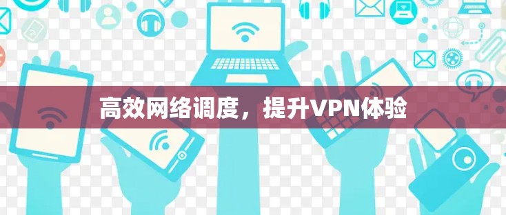 高效网络调度，提升VPN体验