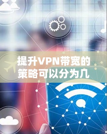 提升VPN带宽的策略可以分为几个步骤,结合个人配置和网络环境,逐步优化以获得更稳定和流畅的连接体验。以下是一个有条理的解决方案 提升VPN带宽的策略可以分为几个步骤,结合个人配置和网络环境,逐步优化以获得更稳定和流畅的连接体验。以下是一个有条理的解决方案