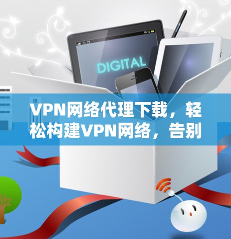 VPN网络代理下载,轻松构建VPN网络,告别网络焦虑 VPN网络代理下载,轻松构建VPN网络,告别网络焦虑
