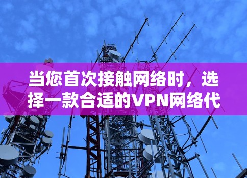 当您首次接触网络时,选择一款合适的VPN网络代理软件至关重要。以下是一些推荐的软件,帮助您轻松找到适合您的解决方案 当您首次接触网络时,选择一款合适的VPN网络代理软件至关重要。以下是一些推荐的软件,帮助您轻松找到适合您的解决方案