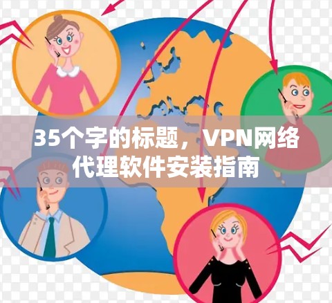 35个字的标题,VPN网络代理软件安装指南 35个字的标题,VPN网络代理软件安装指南