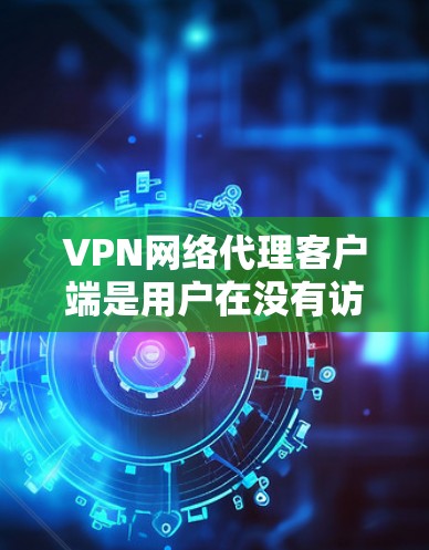 VPN网络代理客户端是用户在没有访问外部互联网的情况下,安全地连接到 VPN 网站并访问外部网络的工具。以下是对该工具的详细说明 VPN网络代理客户端是用户在没有访问外部互联网的情况下,安全地连接到 VPN 网站并访问外部网络的工具。以下是对该工具的详细说明