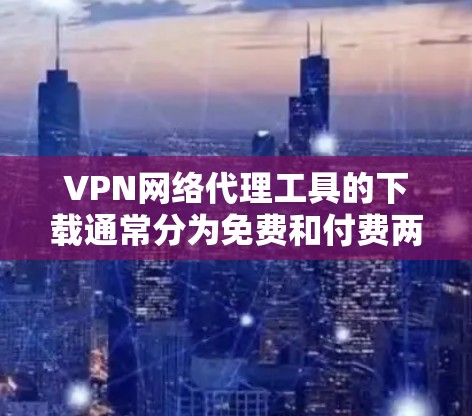 VPN网络代理工具的下载通常分为免费和付费两种类型。以下是几种常用的免费VPN代理工具及其下载链接 VPN网络代理工具的下载通常分为免费和付费两种类型。以下是几种常用的免费VPN代理工具及其下载链接