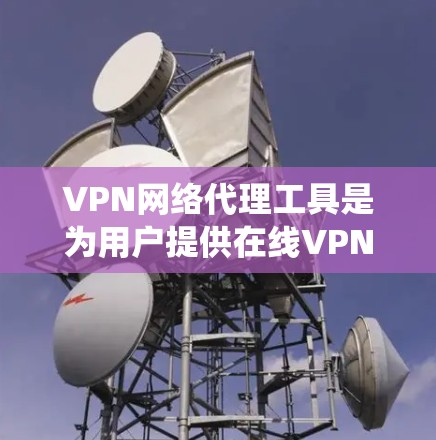 VPN网络代理工具是为用户提供在线VPN访问国家互联网的便捷平台，确保数据安全和隐私保护。以下是对这些工具的系统介绍，帮助你更好地选择和使用