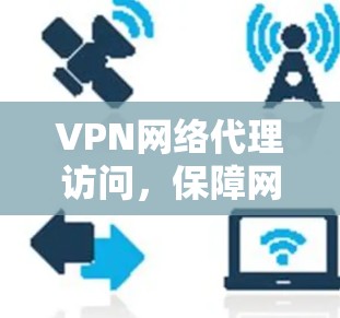 VPN网络代理访问,保障网络安全,助力用户便捷在线使用 VPN网络代理访问,保障网络安全,助力用户便捷在线使用
