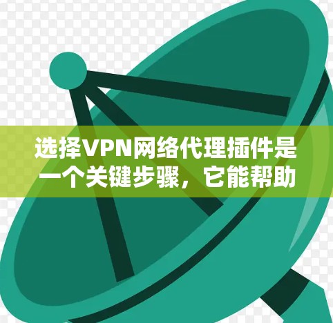 选择VPN网络代理插件是一个关键步骤,它能帮助你更好地保护你的网络和数据。以下是一些综合考虑的因素,帮助你做出明智的选择 选择VPN网络代理插件是一个关键步骤,它能帮助你更好地保护你的网络和数据。以下是一些综合考虑的因素,帮助你做出明智的选择