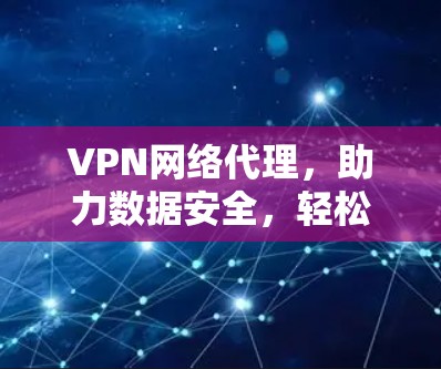 VPN网络代理,助力数据安全,轻松畅行 VPN网络代理,助力数据安全,轻松畅行