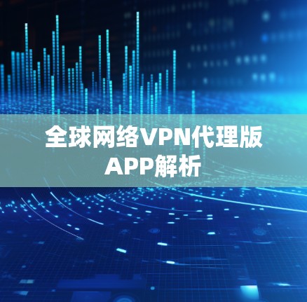 全球网络VPN代理版APP解析 全球网络VPN代理版APP解析