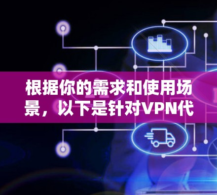 根据你的需求和使用场景，以下是针对VPN代理APP的推荐