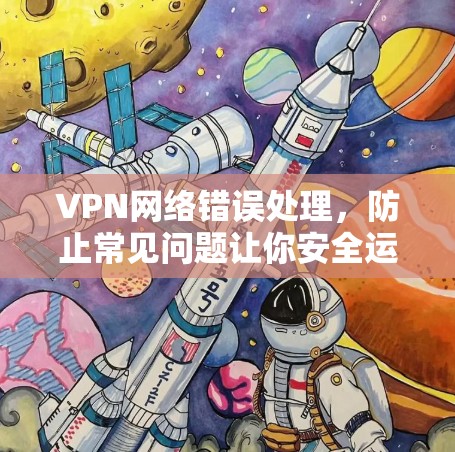 VPN网络错误处理，防止常见问题让你安全运行