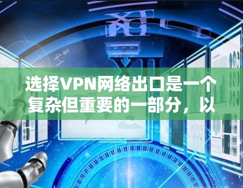 选择VPN网络出口是一个复杂但重要的一部分,以下是详细的步骤和建议 选择VPN网络出口是一个复杂但重要的一部分,以下是详细的步骤和建议