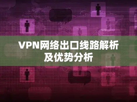 VPN网络出口线路解析及优势分析