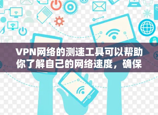 VPN网络的测速工具可以帮助你了解自己的网络速度，确保VPN服务的安全和可靠。以下是一些常见的VPN网络测速助手和工具