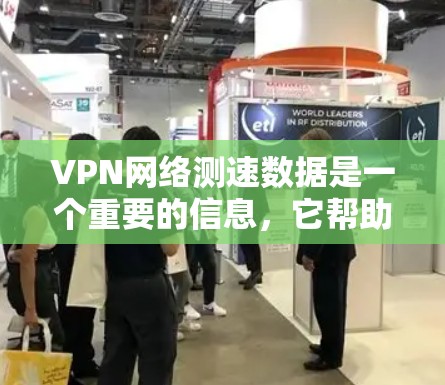VPN网络测速数据是一个重要的信息，它帮助用户评估VPN服务器的性能和稳定性。以下是关于VPN网络测速数据的详细分析