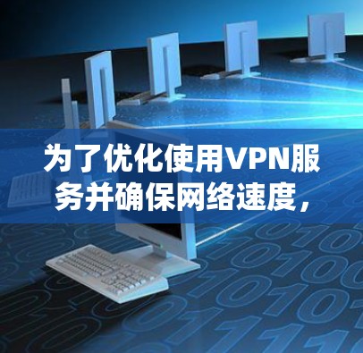 为了优化使用VPN服务并确保网络速度,以下是一个系统化的指南 为了优化使用VPN服务并确保网络速度,以下是一个系统化的指南