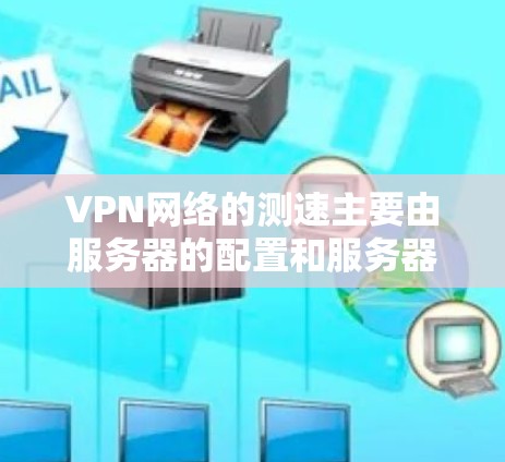 VPN网络的测速主要由服务器的配置和服务器服务提供商决定。以下是关于VPN网络测速的一些关键点和建议 VPN网络的测速主要由服务器的配置和服务器服务提供商决定。以下是关于VPN网络测速的一些关键点和建议