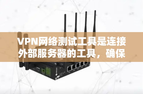 VPN网络测试工具是连接外部服务器的工具,确保VPN服务器的安全和可靠。以下是一个结构化的总结,帮助您选择适合的VPN测试工具 VPN网络测试工具是连接外部服务器的工具,确保VPN服务器的安全和可靠。以下是一个结构化的总结,帮助您选择适合的VPN测试工具