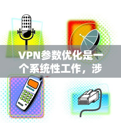 VPN参数优化是一个系统性工作,涉及多个关键参数的选择和配置。以下是对VPN参数优化的总结和建议 VPN参数优化是一个系统性工作,涉及多个关键参数的选择和配置。以下是对VPN参数优化的总结和建议
