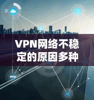 VPN网络不稳定的原因多种多样,主要涉及技术、管理、操作等多个方面。以下是一些主要的原因 VPN网络不稳定的原因多种多样,主要涉及技术、管理、操作等多个方面。以下是一些主要的原因