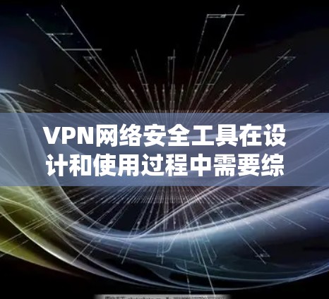 VPN网络安全工具在设计和使用过程中需要综合考虑多个因素来确保数据的安全性。以下是对这些因素的详细分析和总结 VPN网络安全工具在设计和使用过程中需要综合考虑多个因素来确保数据的安全性。以下是对这些因素的详细分析和总结