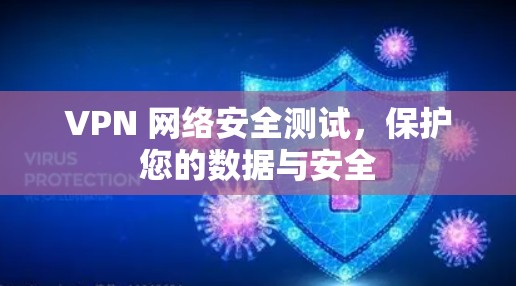 VPN 网络安全测试,保护您的数据与安全 VPN 网络安全测试,保护您的数据与安全