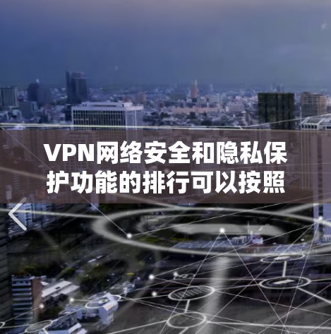 VPN网络安全和隐私保护功能的排行可以按照以下几点进行排序 VPN网络安全和隐私保护功能的排行可以按照以下几点进行排序