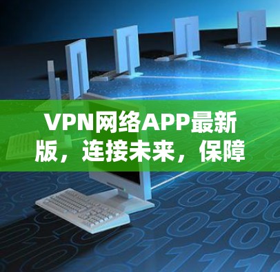 VPN网络APP最新版,连接未来,保障安全 VPN网络APP最新版,连接未来,保障安全