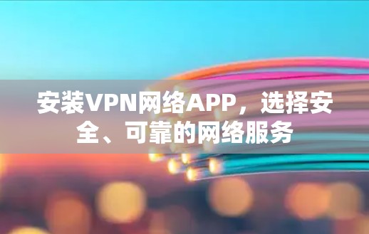 安装VPN网络APP，选择安全、可靠的网络服务