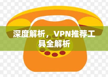 深度解析，VPN推荐工具全解析