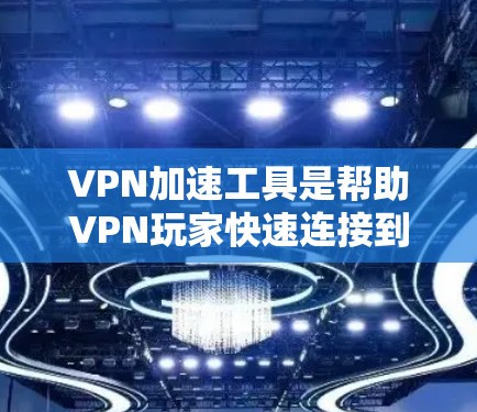 VPN加速工具是帮助VPN玩家快速连接到网络服务的工具，通常通过下载或使用软件加速器来加速VPN连接。以下是一个分步的指南，帮助您了解和使用这些工具
