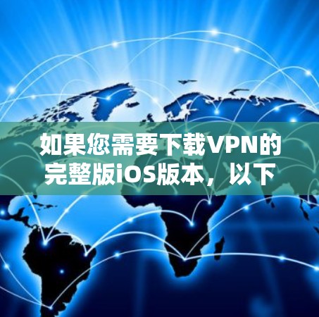 如果您需要下载VPN的完整版iOS版本,以下是一些步骤和建议 如果您需要下载VPN的完整版iOS版本,以下是一些步骤和建议