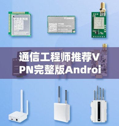 通信工程师推荐VPN完整版Android下载 通信工程师推荐VPN完整版Android下载