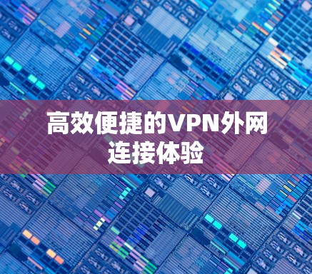 高效便捷的VPN外网连接体验