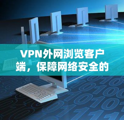 VPN外网浏览客户端，保障网络安全的高效解决方案