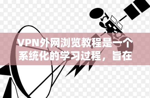VPN外网浏览教程是一个系统化的学习过程,旨在帮助用户利用VPN技术访问合法的网络资源。以下是对该过程的详细总结 VPN外网浏览教程是一个系统化的学习过程,旨在帮助用户利用VPN技术访问合法的网络资源。以下是对该过程的详细总结