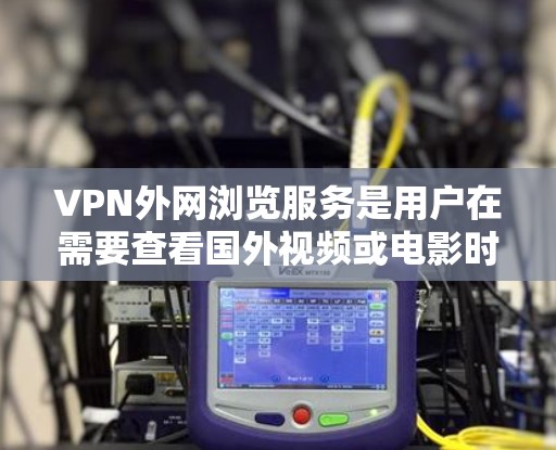 VPN外网浏览服务是用户在需要查看国外视频或电影时的有效工具,但使用时需要谨慎,以确保安全和合规。以下是详细的使用指南和注意事项 VPN外网浏览服务是用户在需要查看国外视频或电影时的有效工具,但使用时需要谨慎,以确保安全和合规。以下是详细的使用指南和注意事项