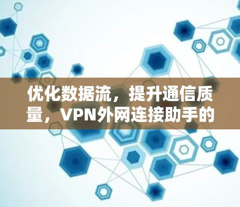 优化数据流,提升通信质量,VPN外网连接助手的智能化解决方案 优化数据流,提升通信质量,VPN外网连接助手的智能化解决方案