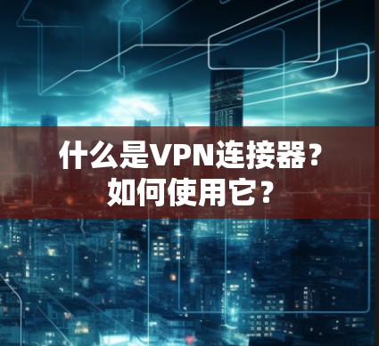 什么是VPN连接器?如何使用它? 什么是VPN连接器?如何使用它?