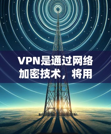 VPN是通过网络加密技术,将用户转移到安全的网络环境,从而获得远程访问其他国家网站的能力。以下是关于VPN的详细信息 VPN是通过网络加密技术,将用户转移到安全的网络环境,从而获得远程访问其他国家网站的能力。以下是关于VPN的详细信息