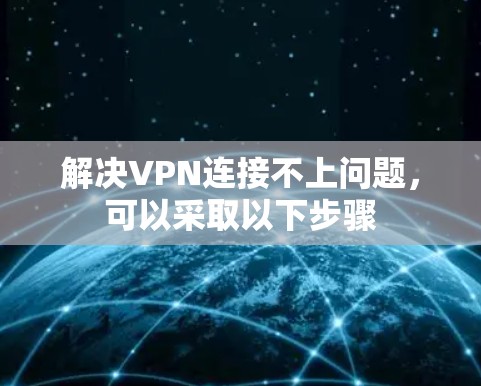 解决VPN连接不上问题,可以采取以下步骤 解决VPN连接不上问题,可以采取以下步骤